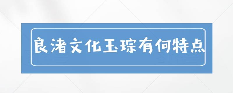 玉琮是什么(良渚文化玉琮有何特点)