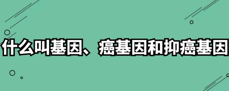 什么是癌基因(什么叫基因、癌基因和抑癌基因)