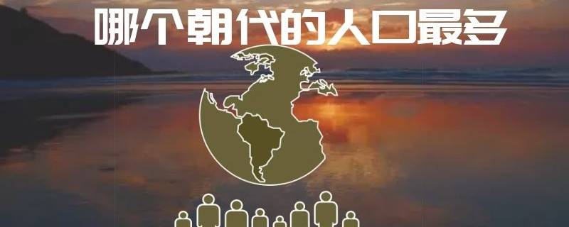 哪个朝代人口最多(哪个朝代的人口最多有多少)