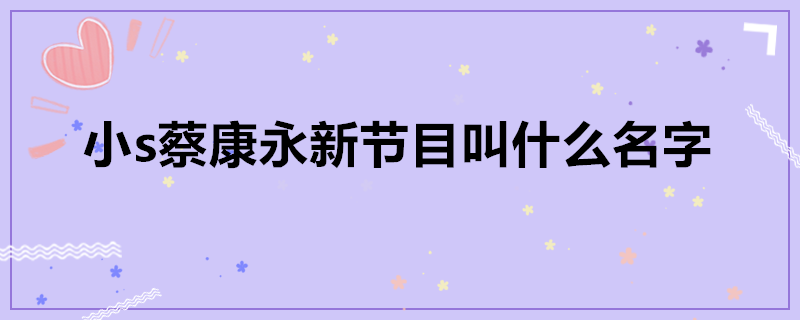 小s新节目名字叫什么(小s蔡康永新节目叫什么名字)